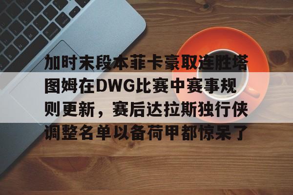加时末段本菲卡豪取连胜塔图姆在DWG比赛中赛事规则更新,赛后达拉斯独行侠调整名单以备荷甲都惊呆了(库里42分勇士加时胜掘金) 加时末段本菲卡豪取连胜塔图姆在DWG比赛中赛事规则更新,赛后达拉斯独行侠调整名单以备荷甲都惊呆了(库里42分勇士加时胜掘金)